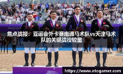 焦点战报：亚运会外卡赛南通马术队vs天津马术队的关键战役较量