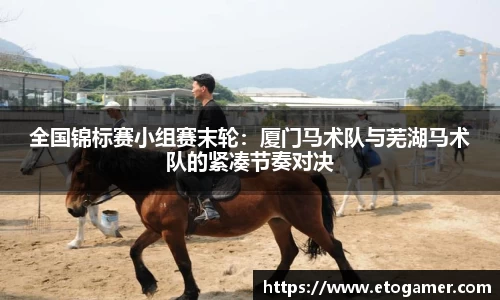 全国锦标赛小组赛末轮：厦门马术队与芜湖马术队的紧凑节奏对决