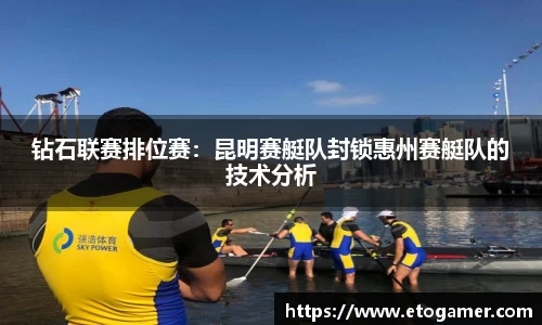 钻石联赛排位赛：昆明赛艇队封锁惠州赛艇队的技术分析