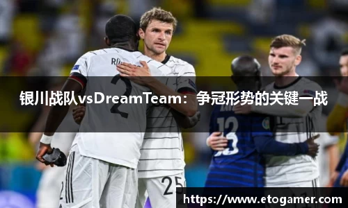 银川战队vsDreamTeam：争冠形势的关键一战