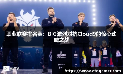 职业联赛排名赛：BIG激烈对抗Cloud9的惊心动魄之战