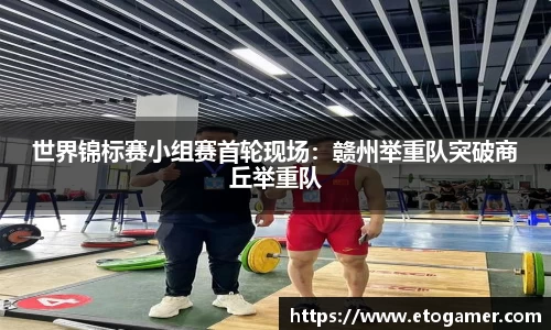 世界锦标赛小组赛首轮现场：赣州举重队突破商丘举重队