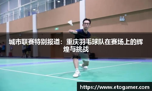 城市联赛特别报道：重庆羽毛球队在赛场上的辉煌与挑战