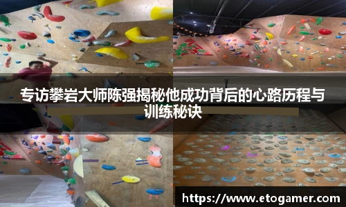 专访攀岩大师陈强揭秘他成功背后的心路历程与训练秘诀