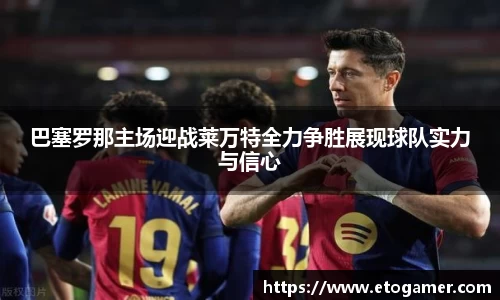 巴塞罗那主场迎战莱万特全力争胜展现球队实力与信心