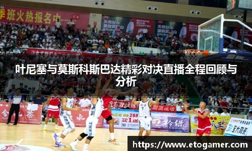 叶尼塞与莫斯科斯巴达精彩对决直播全程回顾与分析